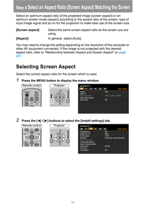 Page 6060
Step 4 Select an Aspect Ratio (Screen Aspect) Matching the Screen
Select an optimum aspect ratio of the projected image (screen aspect) or an 
optimum screen mode (aspect) according to the aspect ratio of the screen, type of 
input image signal and so on for the projection to make best use of the screen size.
You may need to change the setting depending on the resolution of the computer or 
other AV equipment connected. If the image is not projected with the desired 
aspect ratio, refer to...