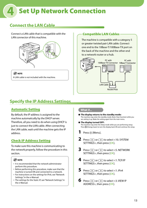 Page 1513
4
The machine is compatible with a category 5 
or greater twisted pair LAN cable. Connect 
one end to the 10Base-T/100Base-TX port on 
the back of the machine and the other end 
to a network router or a hub.
Set Up Network Connection
Connect the LAN Cable
Compatible LAN Cables
Specify the IP Address Settings
Connect a LAN cable that is compatible with the 
LAN connector of this machine.
A LAN cable is not included with the machine.
Automatic Setting
By default, the IP address is assigned to the...