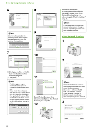 Page 2018
5 Set Up Computers and Software
6
If the firewall is applied to the 
operating system, the dialog box 
below appears. Click [Yes] and 
continue the installation.
7
①  
Select your machine on the list. 
Make sure that the machine 
name is highlighted.
②  Click [Next].
If nothing appears or your 
machine does not appear in 
[Device List], click [Update Device 
List].
If your model does not appear 
even after clicking [Update Device 
List], click [Search by IP Address], 
then specify the IP address of...