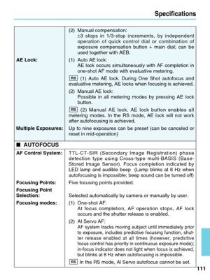 Page 111111
Specifications
(2) Manual compensation: ±3 stops in 1/3-stop increments, by independent
operation of quick control dial or combination of
exposure compensation button + main dial; can be
used together with AEB.
AE Lock: (1) Auto AE lock: 
AE lock occurs simultaneously with AF completion in
one-shot AF mode with evaluative metering.
(1) Auto AE lock. During One Shot autofocus and
evaluative metering, AE locks when focusing is achieved.
(2) Manual AE lock:  Possible in all metering modes by pressing AE...