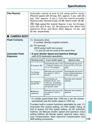 Page 113113
Specifications
P(program AE)
Tv (Shutter-
priority AE)
Av (Aperture-
priority AE)
M (Manual 
exposure) X-sync shutter speed
Shooting mode
Automatically set to 1/60
~ 1/250 sec. based on A-
TTL or TTL program
Manually set to any shut-
ter speed of 1/250 or
slower.*
Automatically set
between 30 sec. and
1/250 sec. according to
ambient light level and
set aperture value.
Manually set to any shut-
ter speed of 1/250 or
slower. Aperture value
Automatically set acord-
ing to A-TTL or TTL pro-
gram...