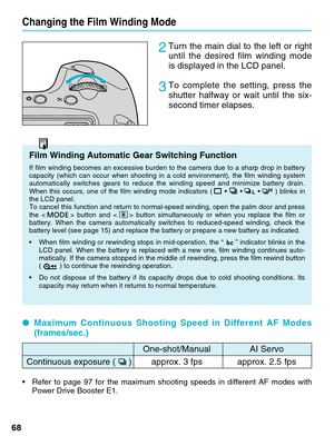 Page 68One-shot/Manual AI Servo
Continuous exposure ( ) approx. 3 fps approx. 2.5 fps
68
Changing the Film Winding Mode
2Turn the main dial to the left or right
until the desired film winding mode
is displayed in the LCD panel.
3To complete the setting, press the
shutter halfway or wait until the six-
second timer elapses.     
Film Winding Automatic Gear Switching Function
If film winding becomes an excessive burden to the camera due to a sharp\
 drop in battery
capacity (which can occur when shooting in a...