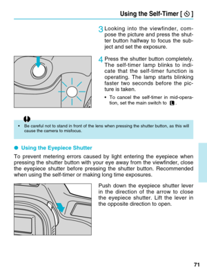 Page 7171
Using the Self-Timer [ ]
3Looking into the viewfinder, com-
pose the picture and press the shut-
ter button halfway to focus the sub-
ject and set the exposure.
4Press the shutter button completely.
The self-timer lamp blinks to indi-
cate that the self-timer function is
operating. The lamp starts blinking
faster two seconds before the pic-
ture is taken.
•To cancel the self-timer in mid-opera-
tion, set the main switch to .    
● Using the Eyepiece Shutter
To prevent metering errors caused by light...