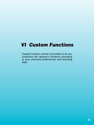 Page 8181
VI  Custom Functions
Custom function control is provided to let you
customize the camera’s functions according
to your personal preferences and shooting
style.
00. Part.6  RS (E)  (P.81~105)   27-01-2003   12:39   Page  81 