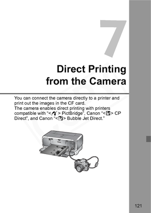 Page 121
121
Direct Printing
from the Camera
You can connect the camera  directly to a printer and 
print out the images  in the CF card. 
The camera enables direct  printing with printers 
compatible with “< w> PictBridge”, Canon “< A> CP 
Direct”, and Canon “< S> Bubble Jet Direct.”  