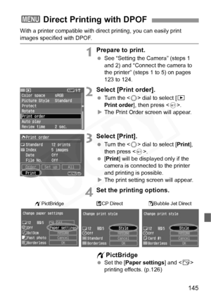 Page 145
145
With a printer compatible with direct printing, you can easily print 
images specified with DPOF.
1Prepare to print.
 See “Setting the Camera” (steps 1 
and 2) and “Connect the camera to 
the printer” (steps 1 to 5) on pages 
123 to 124.
2Select [Print order].
 Turn the < 5> dial to select [ x 
Print order ], then press < 0>.
X The Print Order screen will appear.
3Select [Print].
  Turn the < 5> dial to select [ Print], 
then press < 0>.
  [Print ] will be displayed only if the 
camera is connected...