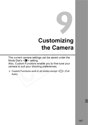 Page 147
147
Customizingthe Camera
The current camera settings  can be saved under the 
Mode Dial’s < l> setting.
Also, Custom Functions enabl e you to fine-tune your 
camera to suit your shooting preferences.
  Custom Functions work in all modes except < 1> (Full 
Auto).  