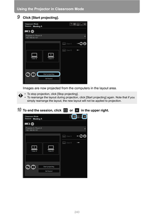 Page 240Using the Projector in Classroom Mode
240
9Click [Start projecting].
Images are now projected from the computers in the layout area.
10To end the session, click   or   in the upper right.
• To stop projection, click [Stop projecting].
• To rearrange the layout during projection, click [Start projecting] again. Note that if you 
simply rearrange the layout, the new layout will not be applied to projection. 