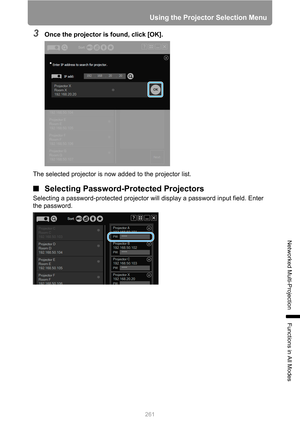 Page 261261
Using the Projector Selection Menu
Networked Multi-Projection
Functions in All Modes
3Once the projector is found, click [OK].
The selected projector is now added to the projector list.
■Selecting Password-Protected Projectors
Selecting a password-protected projector will display a password input field. Enter 
the password. 