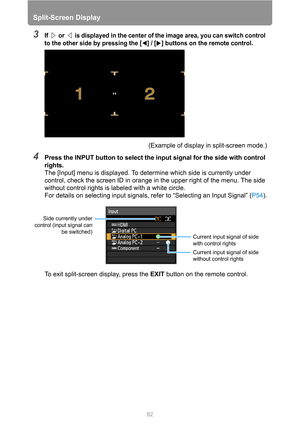 Page 8282
Split-Screen Display
3If   or   is displayed in the center of the image area, you can switch control 
to the other side by pressing the [ ] / [ ] buttons on the remote control.
(Example of display in split-screen mode.)
4Press the INPUT button to select the input signal for the side with control 
rights.
The [Input] menu is displayed. To determine which side is currently under 
control, check the screen ID in orange in the upper right of the menu. The side 
without control rights is labeled with a...