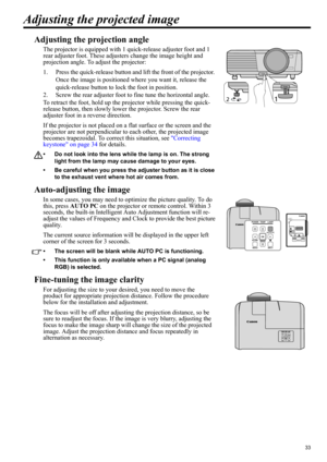 Page 3333
ENGLISH
Adjusting the projected image
Adjusting the projection angle
The projector is equipped with 1 quick-release adjuster foot and 1 
rear adjuster foot. These adjusters change the image height and 
projection angle. To adjust the projector:
1. Press the quick-release button and lift the front of the projector. 
Once the image is positioned where you want it, release the 
quick-release button to lock the foot in position.
2. Screw the rear adjuster foot to fine tune the horizontal angle.
To retract...