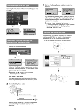 Page 1313
En
 Setting a Paper Size and Type
Following the instructions on the screen, set the paper size 
and type.
Select Paper
      MP Tray
      LTR:Plain
 Paper Settings
1
Paper Settings
 Multi-Purpose Tray
 Drawer 1
 Drawer 2
 Register Custom Paper
 Specifying Initial Fax Settings and 
Connecting a Telephone Cable 
1 Specify the initial fax settings.
Perform fax setup? Set up Now Set up LaterConnect phone line.
 Follow illustrations
 on the next screen: Connect line to A.
 *Next : Press OK
Follow the “Fax...
