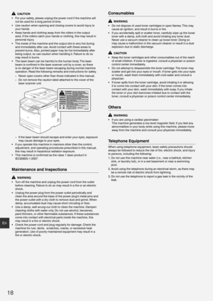 Page 1818
En
  CAUTION
•  For your safety, please unplug the power cord if the machine will  not be used for a long period of time.
•  Use caution when opening and closing covers to avoid injury to  your hands.
•  Keep hands and clothing away from the rollers in the output  area. If the rollers catch your hands or clothing, this may result in 
personal injury.
•  The inside of the machine and the output slot is very hot during  and immediately after use. Avoid contact with these areas to 
prevent burns. Also,...