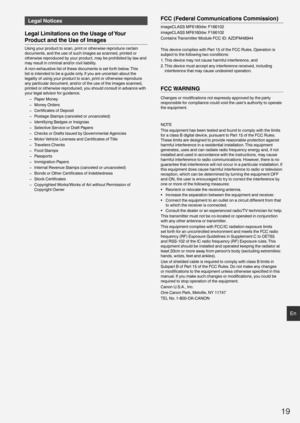 Page 1919
En
Legal Notices
Legal Limitations on the Usage of Your 
Product and the Use of Images
Using your product to scan, print or otherwise reproduce certain 
documents, and the use of such images as scanned, printed or 
otherwise reproduced by your product, may be prohibited by law and 
may result in criminal and/or civil liability.
A non-exhaustive list of these documents is set forth below. This 
list is intended to be a guide only. If you are uncertain about the 
legality of using your product to scan,...