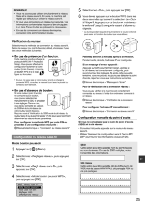 Page 2525
Fr
REMARQUE
•  Vous ne pouvez pas utiliser simultanément le réseau ﬁ laire et le réseau sans  ﬁ l. En outre, la machine est 
réglée par défaut pour utiliser le réseau sans  ﬁ l.
•  Si vous vous connectez à un réseau non sécurisé, vos 
informations con ﬁ dentielles risquent d’être divulguées 
à un tiers. Prenez toutes les précautions nécessaires.
•  En cas de connexion à un réseau d’entreprise,  contactez votre administrateur réseau.
Vériﬁ  cation du routeur
Sélectionnez la méthode de connexion au...