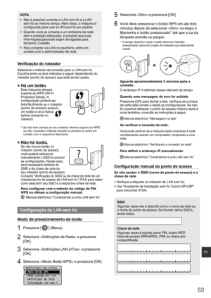 Page 5353
Pt
NOTA
•  Não é possível conectar a LAN com ﬁ o e a LAN 
sem ﬁ  o ao mesmo tempo. Além disso, a máquina é 
con ﬁ gurada para usar a LAN com  ﬁ o por padrão.
•  Quando você se conecta a um ambiente de rede  sem a proteção adequada, é possível que suas 
informações pessoais sejam divulgadas para 
terceiros. Cuidado.
•  Para conectar via LAN no escritório, entre em  contato com o administrador de rede.
Veriﬁ  cação do roteador
Selecione o método de conexão para a LAN sem  ﬁ o. 
Escolha entre os dois...