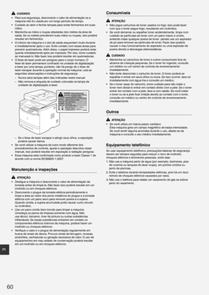 Page 6060
Pt
  CUIDADO
•  Para sua segurança, desconecte o cabo de alimentação se a  máquina não for usada por um longo período de tempo.
•  Cuidado ao abrir e fechar tampas para evitar ferimentos em suas  mãos.
•  Mantenha as mãos e roupas afastadas dos roletes da área de  saída. Se os roletes prenderem suas mãos ou roupas, isso poderá 
resultar em ferimentos.
•  O interior da máquina e o slot de saída esquentam muito durante  e imediatamente após o uso. Evite contato com essas áreas para 
prevenir...