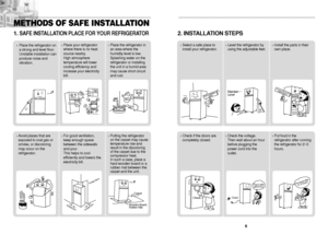 Page 46 5
METHODS OF SAFE INSTALLATION1. 
SAFE INSTALLATION PLACE FOR YOUR REFRIGERATOR•Place the refrigerator on
a strong and level floor.
Unstable installation can
produce noise and
vibration.
NO
NO
•Place your refrigerator
where there is no heat
source nearby.
High atmosphere
temperature will lower
cooling efficiency and
increase your electricity
bill.•Place the refrigerator in
an area where the
humidity level is low.
Splashing water on the
refrigerator or installing
the unit in a humid area
may cause short...