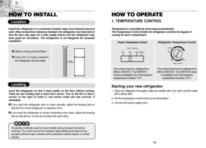 Page 69
HOW TO INSTALL
Location
6cm the wall
Install the refrigerator in a convenient location away from extreme heat and
cold. Allow at least 6cm clearance between the refrigerator and side wall so
that the door may open for a fully usable interior and the refrigerator may
have good air circulation. The refrigerator is not designed for recessed
installation.
 
Select a strong and level floor.

Keep 6cm of space between
the refrigerator and the walls.
Leveling
Level the refrigerator so that it rests solidly...
