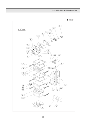 Page 5958
EXPLODED VIEW AND PARTS LIST
FRS-2011
R ROOM
66
70
64
65
71
72
59
60
57
58
61
62
82
83
93
94
9798
92
99
9091
88
89
68
74
67
69
76
73
79
63
77
80
81
86
96
87
7595
8485
 