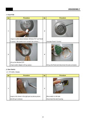 Page 211. Front PCB
DISASSEMBLY
2. Door Switch 
 2-1. RF-420N.. Models
No No
 Inuput a cutter sleeve between Window FCP and Panel
F control. ( Be careful not to scratch the surface. ) Unscrew Panel F Control.
Lift up the Window FCP.
( Input cutterr deeply to lift up easily.) Pull up the Panel and disconnect the wire connector. Procedure Procedure
3
4 2 1
No No
Inuput a thin driver in the right part as above picture. Move switch to left side.
And lift up to remove. Disconnect the wire housing.Procedure...