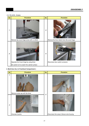 Page 22 2-2. RN-420N.. Models
3. Multi-Duct As ( In Freshfood Compartment )
DISASSEMBLY
No No
Remove top cover hinge screw with (+) driver. Remove the Door Switch from the cover hinge.
Separate the Cover hinge by using driver. Disconnect door switch connector.
Be careful not to scratch the cabniet surface.Procedure Procedure
4 23 1
No No
1
Remove screw cap with flat driver
Unscrew 2 points Disconnect the Lamp & Sensor wire housing.Procedure
3
2Procedure
21
 