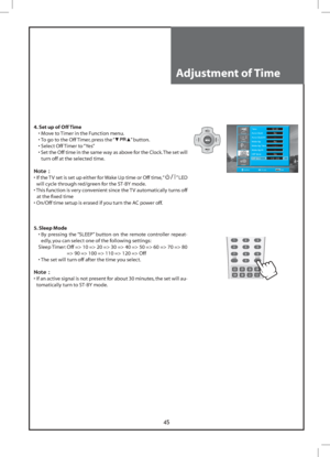 Page 4545
LOCK SLEEP
123
456
789
0
X?
Install Picture
Time 12 : 00
Auto Clock  No
Auto Clock Pr  - - 
Wake Up  No
Wake Up Time  - - : - -
Wake Up Pr  - -
Off Timer  Yes
Off Time  1 2  :  0 0
Screen
Sound
Function
Position Access Exit
Adjustment of Time
4. Set up of Off Time
  • Move to Timer in the Function menu.
  • To go to the Off Timer, press the “
” button.
  • Select Off Timer to “Yes”
  •  Set the Off time in the same way as above for the Clock. The set will 
turn off at the selected time.
Note :
•  If...