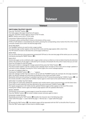 Page 4747
Teletext
Teletext
SWITCHING TELETEXT ON/OFF
Press the “TELETEXT” button ().
The index page or the page viewed last will appear.
Press the “TELETEXT” button again to return to the TV mode.
NOTE: Teletext works only in TV/AV mode.
COLOUR BUTTONS IN TOP/FLOF TELETEXT
A red, green, yellow and blue ﬁeld is shown at the bottom of the screen.
If TOP or FLOF Teletext is transmitted by the station, pressing the corresponding colour button R,G,Y,B on the remote 
controller, enables you to select the desired...