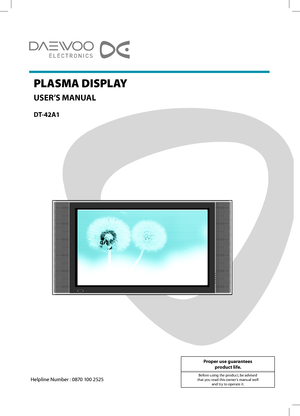 Page 1PLASMA DISPLAY
USER’S MANUAL
DT-42A1
Proper use guarantees
product life.
Before using the product, be advised
that you read this owner’s manual well
and try to operate it.Helpline Number : 0870 100 2525
 