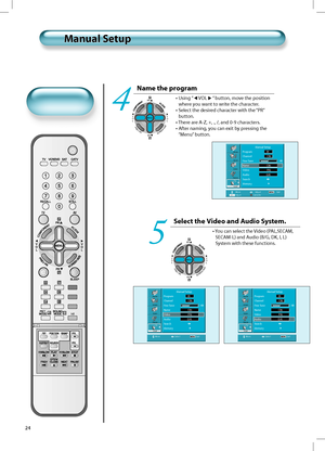 Page 23PR
PRV
O
L V
O
L
MENU
PREVPRSCREENSIZE
PR
PRV
O
L V
O
L
MENU
PREVPRSCREENSIZE
24
Manual SetupManual Setup
4
Picture
Sound
Screen
Feature
InstallManual Setup
Program 01
Channel C06
Fine Tune    48
Name          C06
Video PAL
Audio D/K
Search  
Memory  
Move Adjust Exit
Select the Video and Audio System.
•  You can select the Video (PAL,SECAM, 
SECAM-L) and Audio (B/G, DK, I, L) 
System with these functions.
5
Picture
Dźwiek
Screen
Feature
InstallManual Setup
Program 01
Channel C06
Fine Tune    48
Name...
