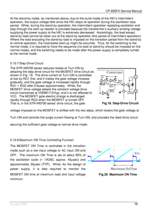 Page 77CP-850FX Service Manual 
 
Europe R&D 
76 At the stand-by mode, as mentioned above, due to the burst-mode of the HIC’s intermittent 
operation, the output voltage falls since the HIC stops its operation during the oscillation stop 
period.  While, during the stand-by operation, the intermittent operation repeating oscillation and 
stop through the start-up resistor is provided because the transformer’s auxiliary winding voltage 
supplying the power supply to the HIC is extremely decreased.  Accordingly,...