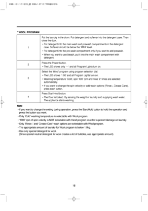 Page 1616
* WOOL PROGRAM
Note
• If you want to change the setting during operation, press the Start/Hold button to hold the operation and
press the button you want.
• Only ‘Cold’ washing temperature is selectable with Wool program.
• ‘1000’ rpm of spin velocity is NOT selectable with Hand program in order to protect damage on laundry.
• Only ‘Rinse+’ and ‘Crease Care’ wash options are selectable with Wool program.
• The appropriate amount of laundry for Wool program is below 1.0kg.
• Use only special detergent...