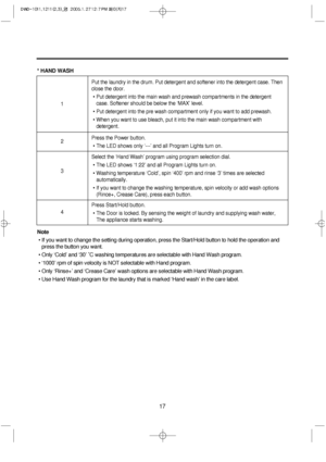 Page 1717
* HAND WASH
Note
• If you want to change the setting during operation, press the Start/Hold button to hold the operation and
press the button you want.
• Only ‘Cold’ and ‘30’ ˚C washing temperatures are selectable with Hand Wash program.
• ‘1000’ rpm of spin velocity is NOT selectable with Hand program.
• Only ‘Rinse+’ and ‘Crease Care’ wash options are selectable with Hand Wash program.
• Use Hand Wash program for the laundry that is marked ‘Hand wash’ in the care label.
Put the laundry in the drum....