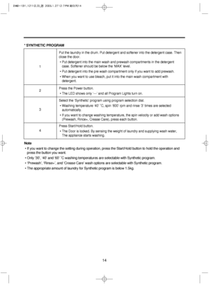 Page 1414
* SYNTHETIC PROGRAM
Note
• If you want to change the setting during operation, press the Start/Hold button to hold the operation and
press the button you want.
• Only ‘30’, ‘40’ and ‘60’ ˚C washing temperatures are selectable with Synthetic program.
• ‘Prewash’, ‘Rinse+’, and ‘Crease Care’ wash options are selectable with Synthetic program.
• The appropriate amount of laundry for Synthetic program is below 1.5kg.
Put the laundry in the drum. Put detergent and softener into the detergent case. Then...