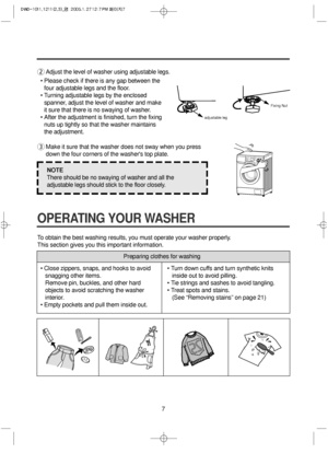 Page 77
OPERATING YOUR WASHER
2Adjust the level of washer using adjustable legs.
• Please check if there is any gap between the
four adjustable legs and the floor.
• Turning adjustable legs by the enclosed
spanner, adjust the level of washer and make
it sure that there is no swaying of washer.
• After the adjustment is finished, turn the fixing
nuts up tightly so that the washer maintains
the adjustment.
3Make it sure that the washer does not sway when you press
down the four corners of the washers top plate....