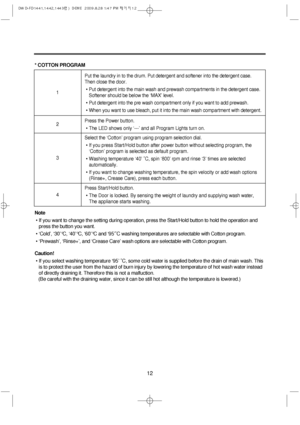 Page 1212
* COTTON PROGRAM
Note
• If you want to change the setting during operation, press the Start/Hold button to hold the operation and
press the button you want.
• ‘Cold’, ‘30’°C, ‘40’°C, ‘60’°C and ‘95’˚C washing temperatures are selectable with Cotton program.
• ‘Prewash’, ‘Rinse+’, and ‘Crease Care’ wash options are selectable with Cotton program.
Caution!
• If you select washing temperature ‘95’ ˚C, some cold water is supplied before the drain of main wash. This
is to protect the user from the hazard...