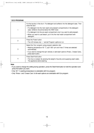 Page 1313
* ECO PROGRAM
Note
• If you want to change the setting during operation, press the Start/Hold button to hold the operation and
press the button you want.
• Only ‘60’ ˚C washing temperature is selectable with Eco program.
• Only ‘Rinse+’ and ‘Crease Care’ of all wash options are selectable with Eco program.
Put the laundry in the drum. Put detergent and softener into the detergent case. Then
close the door.
• Put detergent into the main wash and prewash compartments in the detergent
case. Softener...