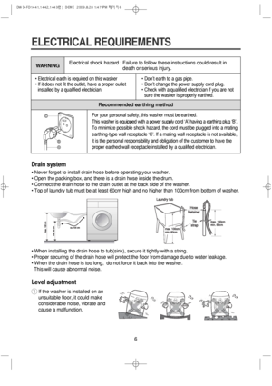 Page 66
ELECTRICAL REQUIREMENTS
• Electrical earth is required on this washer
• If it does not fit the outlet, have a proper outlet
installed by a qualified electrician.• Don’t earth to a gas pipe.
• Don’t change the power supply cord plug.
• Check with a qualified electrician if you are not
sure the washer is properly earthed.
WARNING
Recommended earthing method Electrical shock hazard : Failure to follow these instructions could result in
death or serious injury.
For your personal safety, this washer must be...