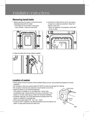 Page 5E-5
ElInstallation instructions
Removing transit bolts
Location of washer
•  Check location where the washer will be installed. Make sure you have everything necessary for correct installation. 
•  Do not place or store your washer below 0°C (32°F) to avoid any damage from freezing. 
•  Do not place or store laundry products on top of washer at any times
•  Install the washer on the horizontal solid floor.          If the washer is installed on an unsuitable floor, it could make 
considerable noise,...