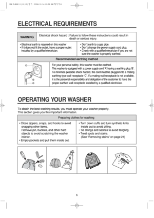 Page 66
Recommended earthing method
For your personal safety, this washer must be earthed.
This washer is equipped with a power supply cord ‘A’ having a earthing plug ‘B’.
To minimize possible shock hazard, the cord must be plugged into a mating
earthing-type wall receptacle ‘C’. If a mating wall receptacle is not available,
it is the personal responsibility and obligation of the customer to have the
proper earthed wall receptacle installed by a qualified electrician.C
B
A
ELECTRICAL REQUIREMENTS
• Electrical...