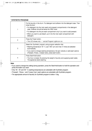 Page 1414
* SYNTHETIC PROGRAM
Note
• If you want to change the setting during operation, press the Start/Hold button to hold the operation and
press the button you want.
• Only ‘30’, ‘40’ and ‘60’ ˚C washing temperatures are selectable with Synthetic program.
• ‘Prewash’, ‘Rinse+’, and ‘Crease Care’ wash options are selectable with Synthetic program.
• The appropriate amount of laundry for Synthetic program is below 1.5kg.
Put the laundry in the drum. Put detergent and softener into the detergent case. Then...