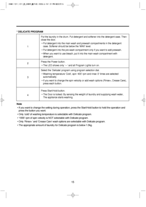 Page 1515
* DELICATE PROGRAM
Note
• If you want to change the setting during operation, press the Start/Hold button to hold the operation and
press the button you want.
• Only ‘cold’ of washing temperature is selectable with Delicate program.
• ‘1000’ rpm of spin velocity is NOT selectable with Delicate program.
• Only ‘Rinse+’ and ‘Crease Care’ wash options are selectable with Delicate program.
• The appropriate amount of laundry for Delicate program is below 1.0kg.
Put the laundry in the drum. Put detergent...