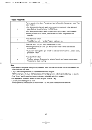Page 1616
* WOOL PROGRAM
Note
• If you want to change the setting during operation, press the Start/Hold button to hold the operation and
press the button you want.
• Only ‘Cold’ washing temperature is selectable with Wool program.
• ‘1000’ rpm of spin velocity is NOT selectable with Hand program in order to protect damage on laundry.
• Only ‘Rinse+’ and ‘Crease Care’ wash options are selectable with Wool program.
• The appropriate amount of laundry for Wool program is below 1.0kg.
• Use only special detergent...