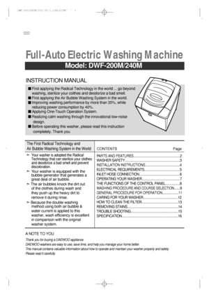 Page 1INSTRUCTION MANUAL
First applying the Air Bubble Washing System in the world.
Improving washing performance by more than 35%, while
reducing power consumption by 40%.
Applying One-Touch Operation System.
Realizing calm washing through the innovational low-noise First applying the Radical Technology in the world ... go beyond
washing, sterilize your colthes and deodorize a bad smell.
design.
Before operating this washer, please read this instruction
completely. Thank you
Model: DWF-200M/240M
=
Full-Auto...