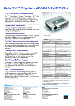 Page 1Delta DLPTMProjector –AV-3618 & AV-3618 Plus
DLP ™True Vision™Image Processing
DLP™True Vision™Image Processing -DPP2000 
is used in the AV-2618 projector enabling the 
highest image quality and compact design making 
the projector most feature-rich in the industry.
Friendly Lamp Replacement
Friendly design for lamp replacement. No 
dismounting the projector when changing lamp in a 
ceiling-mount operation.
Customizable Flash Screen
Enterprise logo or personalize flash screen capable 
with easy software...