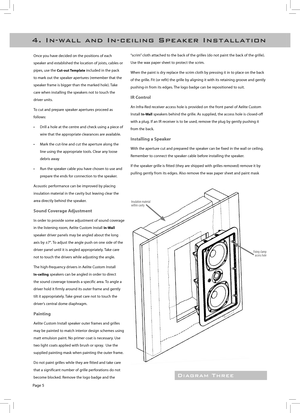 Page 6
Page 5
4 .   I n - w a l l   a n d   I n - c e i l i n g   S p e a k e r   I n s t a l l a t i o n
Once you have decided on the positions of each 
speaker and established the location of joists, cables or 
pipes, use the Cut-out Template included in the pack 
to mark out the speaker apertures (remember that the 
speaker frame is bigger than the marked hole). Take 
care when installing the speakers not to touch the 
driver units.
To cut and prepare speaker apertures proceed as 
follows:
•     Drill a...