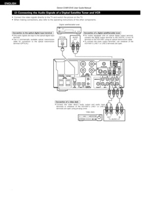 Page 12ENGLISH
12
AUDIOOUT L
R
LROUT IN LR
AUDIO
OUT
OPTICAL
B
R
L
L
R
LRLR
R
L
(2) Connecting the Audio Signals of a Digital Satellite Tuner and VCR
• Connect the video signals directly to the TV and switch the picture on t\
he TV.
• When making connections, also refer to the operating instructions of the\
 other components.
Connection to the optical digital input terminal
• Only audio signals are input to the optical digital input
terminal.
• Use a commercially available optical transmission cable for...