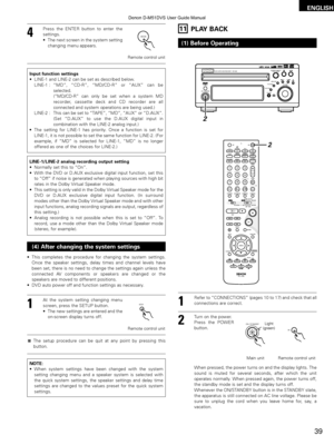 Page 39ENGLISH
39
4
Press the ENTER button to enter the
settings.
•The next screen in the system setting
changing menu appears.
ENTER
Remote control unit
Input function settings
•LINE-1 and LINE-2 can be set as described below.
LINE-1 : “MD” , “CD-R” , “MD/CD-R”  or “AUX” can be
selected.
(“MD/CD-R” can only be set when a system MD
recorder, cassette deck and CD recorder are all
connected and system operations are being used.)
LINE-2 : This can be set to “TAPE”,  “MD”, “AUX” or “D.AUX”.
(Set  “D.AUX”  to use...