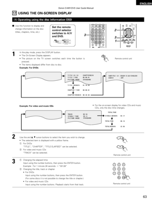 Page 6363
ENGLISH
17USING THE ON-SCREEN DISPLAY
(1) Operating using the disc information OSD
1
2
3
In the play mode, press the DISPLAY button.
• The On-Screen Display appears.
• The picture on the TV screen switches each time the button ispressed.
• The items displayed differ from disc to disc.
Example: For DVDs
Use the and •,  \fcursor buttons to select the item you wish to change.
• The selected item is displayed with a yellow frame.
q For DVDs
“TITLE”, “CHAPTER”, “TITLE ELAPSED” can be selected.
w For video...