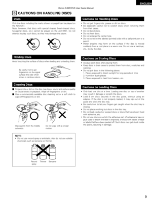 Page 9ENGLISH
9
6CAUTIONS ON HANDLING DISCS
Discs
Only the discs including the marks shown on page 6 can be played on
the ADV-M51.
Note, however, that discs with special shapes (heart-shaped discs,
hexagonal discs, etc.) cannot be played on the ADV-M51. Do not
attempt to play such discs, as they may damage the player.
Cautions on Handling Discs
• Do not get fingerprints, grease or dirt on discs.
• Be especially careful not to scratch discs when removing themfrom their cases.
• Do not bend discs.
• Do not heat...